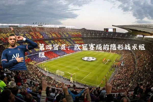 第四官员：欧冠赛场的隐形战术枢纽