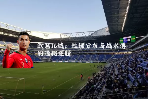 欧冠16城：地理分布与战术博弈的隐秘逻辑