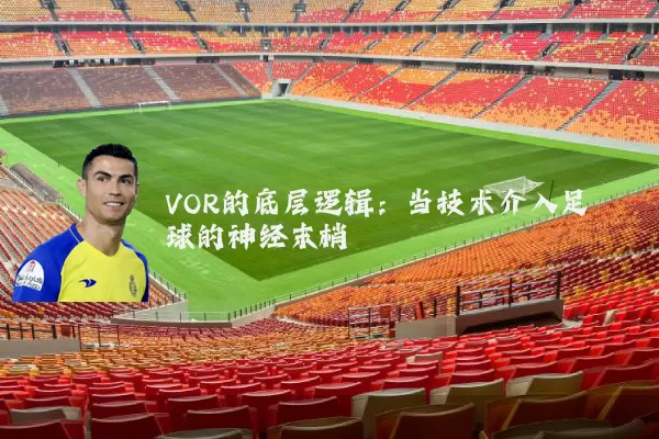 VOR的底层逻辑:当技术介入足球的神经末梢