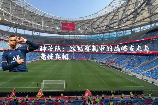 种子队:欧冠赛制中的战略支点与竞技真相