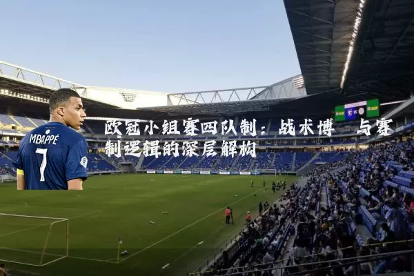 欧冠小组赛四队制：战术博弈与赛制逻辑的深层解构