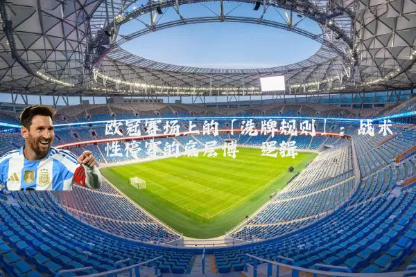 欧冠赛场上的「洗牌规则」:战术性停赛的底层博弈逻辑