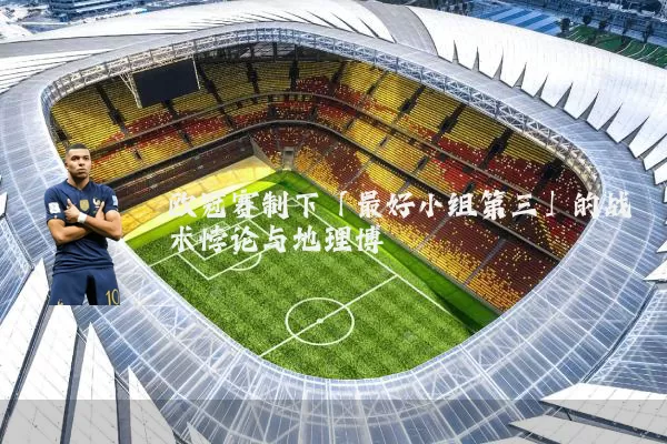 欧冠赛制下「最好小组第三」的战术悖论与地理博弈