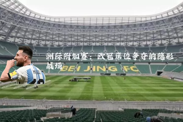 洲际附加赛：欧冠席位争夺的隐形战场