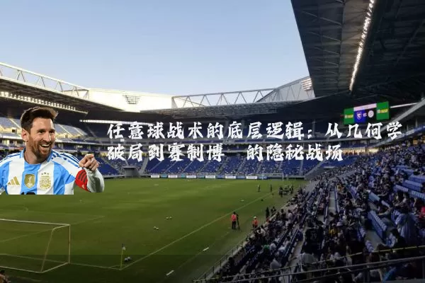 任意球战术的底层逻辑：从几何学破局到赛制博弈的隐秘战场