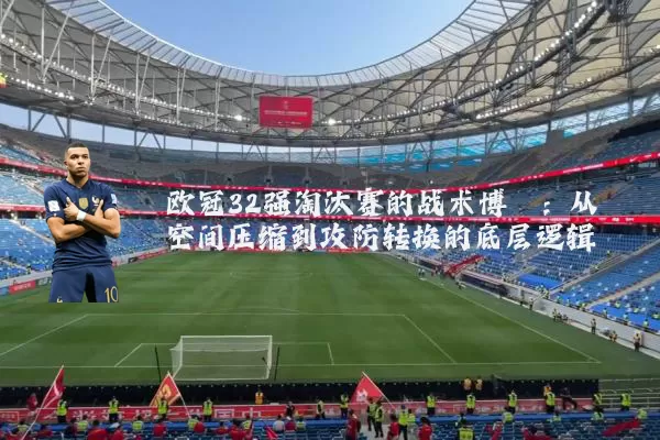 欧冠32强淘汰赛的战术博弈:从空间压缩到攻防转换的底层逻辑