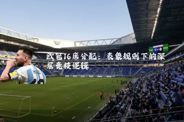 欧冠16席分配:表象规则下的深层竞技逻辑