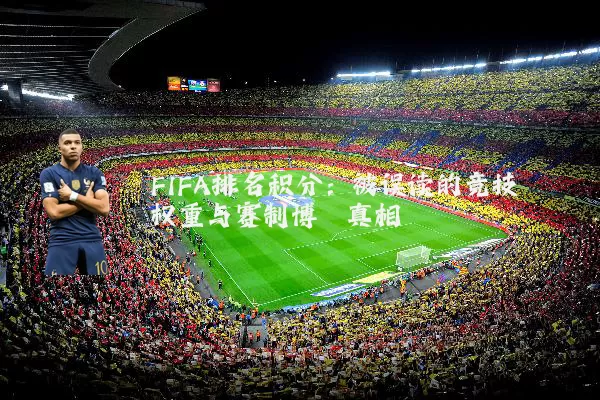 FIFA排名积分:被误读的竞技权重与赛制博弈真相