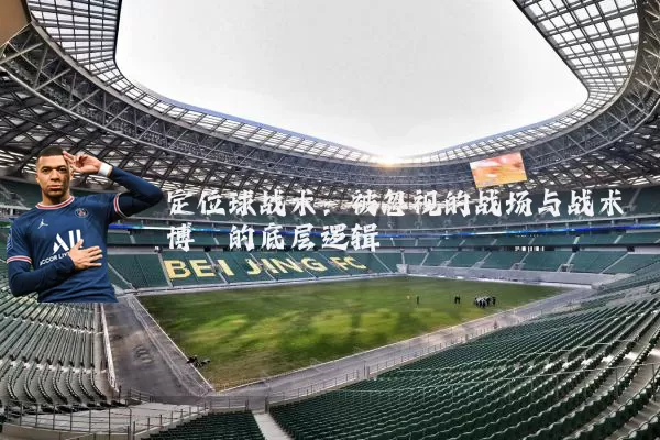 定位球战术:被忽视的战场与战术博弈的底层逻辑