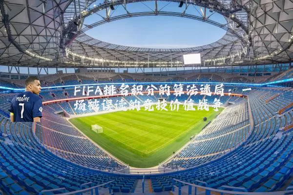FIFA排名积分的算法迷局:一场被误读的竞技价值战争