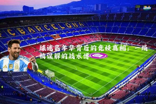 球迷嘉年华背后的竞技真相：一场被误解的战术博弈