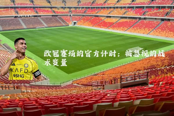 欧冠赛场的官方计时：被忽视的战术变量