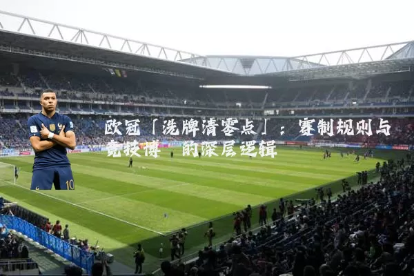 欧冠「洗牌清零点」:赛制规则与竞技博弈的深层逻辑