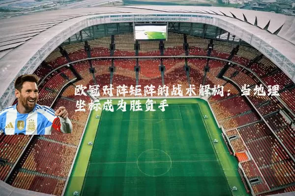 欧冠对阵矩阵的战术解构：当地理坐标成为胜负手