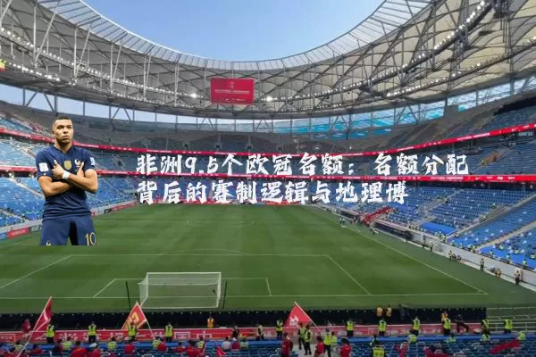 非洲9.5个欧冠名额：名额分配背后的赛制逻辑与地理博弈