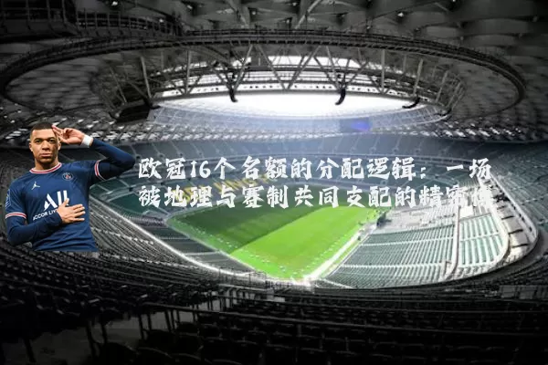 欧冠16个名额的分配逻辑：一场被地理与赛制共同支配的精密博弈