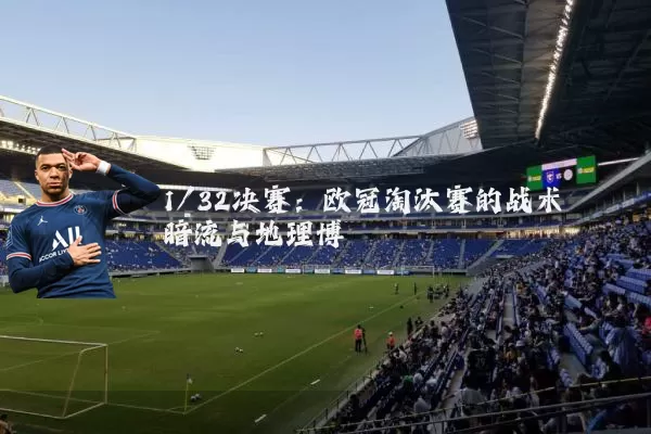 1/32决赛：欧冠淘汰赛的战术暗流与地理博弈