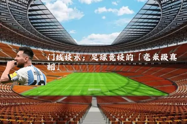 门线技术：足球竞技的「毫米级真相」