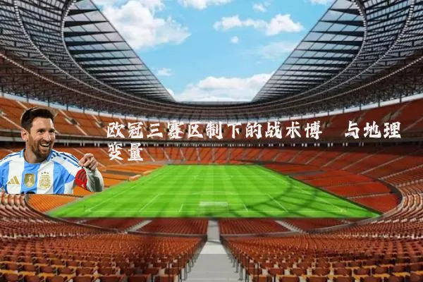 欧冠三赛区制下的战术博弈与地理变量