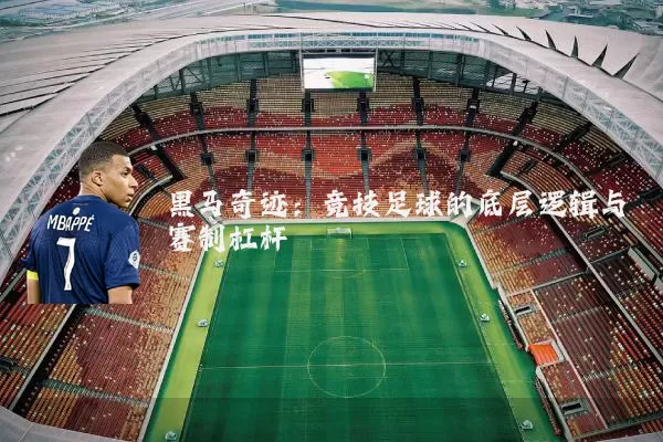 黑马奇迹:竞技足球的底层逻辑与赛制杠杆