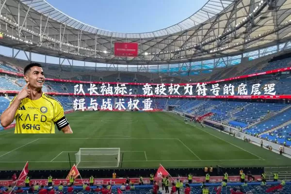 队长袖标:竞技权力符号的底层逻辑与战术权重