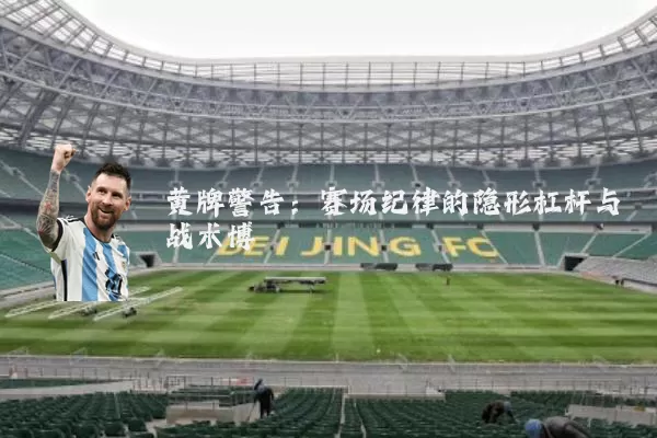 黄牌警告:赛场纪律的隐形杠杆与战术博弈