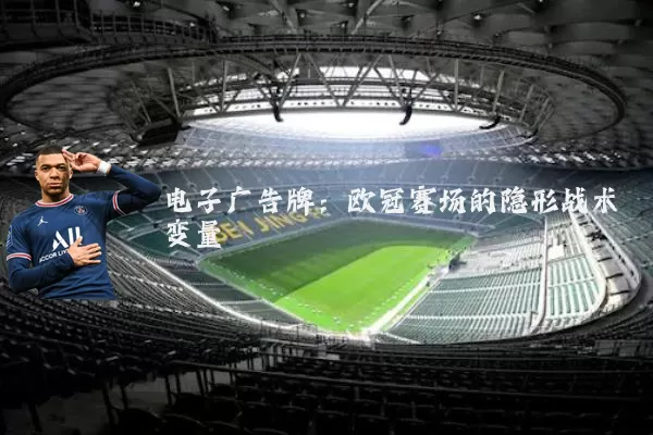 电子广告牌:欧冠赛场的隐形战术变量