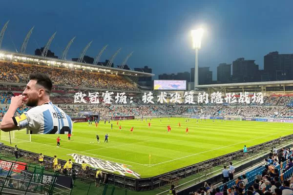 欧冠赛场：技术决策的隐形战场